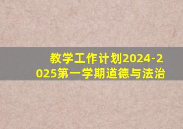 教学工作计划2024-2025第一学期道德与法治