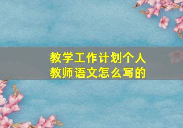 教学工作计划个人教师语文怎么写的