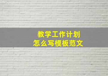 教学工作计划怎么写模板范文