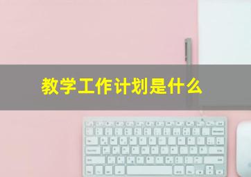 教学工作计划是什么