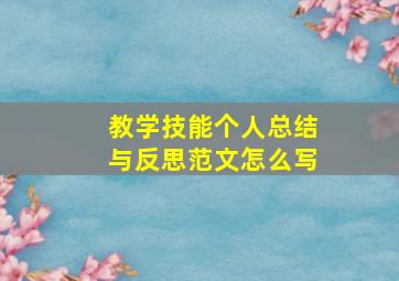 教学技能个人总结与反思范文怎么写