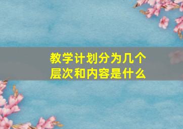 教学计划分为几个层次和内容是什么