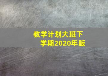 教学计划大班下学期2020年版