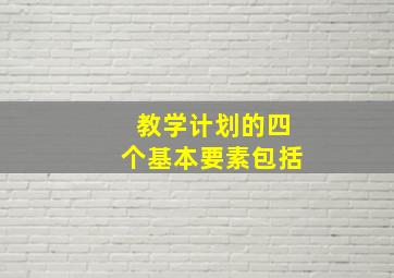 教学计划的四个基本要素包括