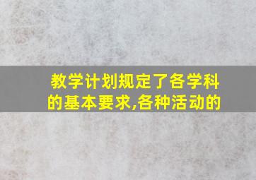 教学计划规定了各学科的基本要求,各种活动的