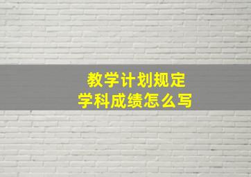 教学计划规定学科成绩怎么写