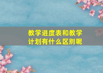 教学进度表和教学计划有什么区别呢