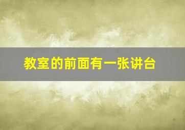 教室的前面有一张讲台