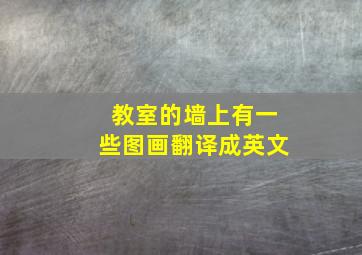 教室的墙上有一些图画翻译成英文