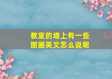 教室的墙上有一些图画英文怎么说呢