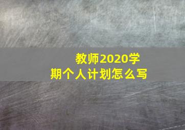 教师2020学期个人计划怎么写