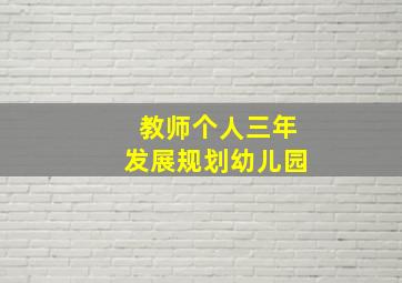 教师个人三年发展规划幼儿园