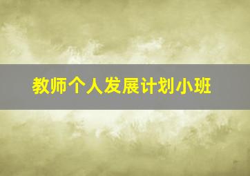 教师个人发展计划小班