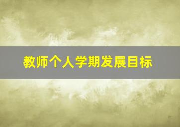 教师个人学期发展目标