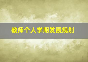 教师个人学期发展规划