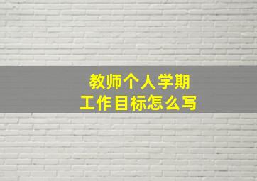 教师个人学期工作目标怎么写