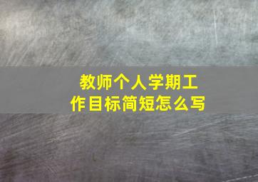 教师个人学期工作目标简短怎么写