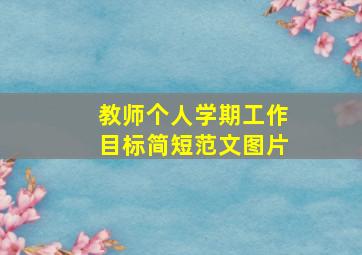 教师个人学期工作目标简短范文图片