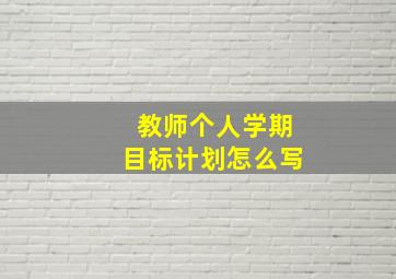 教师个人学期目标计划怎么写