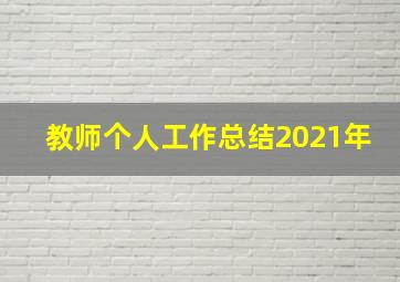 教师个人工作总结2021年