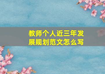 教师个人近三年发展规划范文怎么写