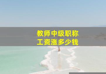 教师中级职称工资涨多少钱