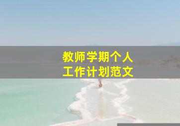 教师学期个人工作计划范文