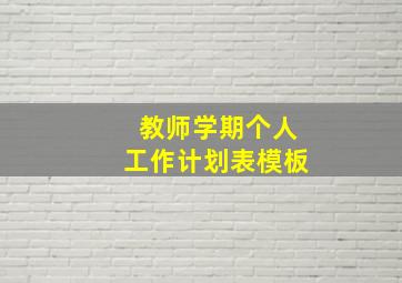 教师学期个人工作计划表模板