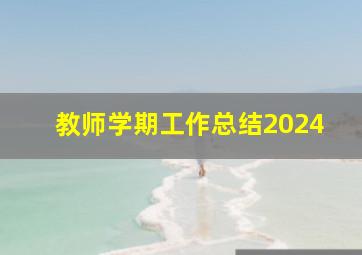 教师学期工作总结2024