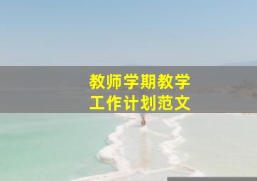 教师学期教学工作计划范文