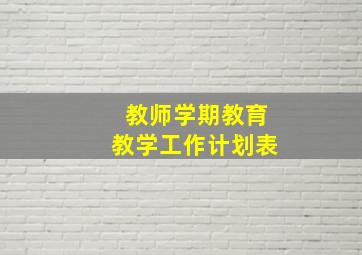 教师学期教育教学工作计划表