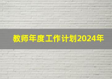 教师年度工作计划2024年