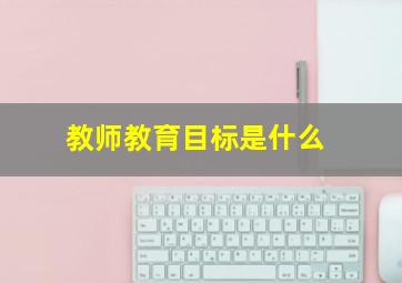 教师教育目标是什么