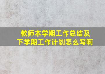 教师本学期工作总结及下学期工作计划怎么写啊