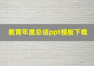 教育年度总结ppt模板下载