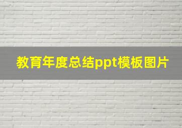 教育年度总结ppt模板图片