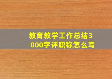 教育教学工作总结3000字评职称怎么写