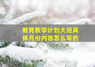 教育教学计划大班具体月份内容怎么写的