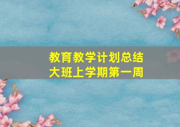 教育教学计划总结大班上学期第一周