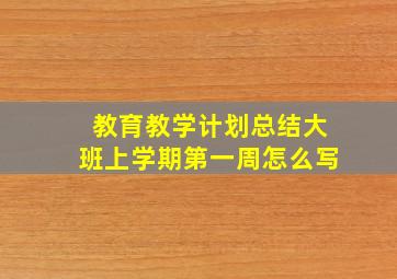 教育教学计划总结大班上学期第一周怎么写