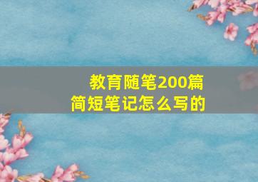 教育随笔200篇简短笔记怎么写的