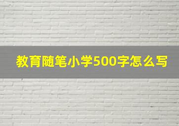 教育随笔小学500字怎么写