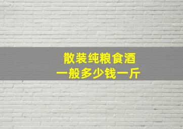 散装纯粮食酒一般多少钱一斤