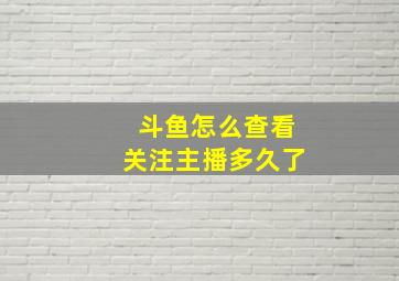 斗鱼怎么查看关注主播多久了