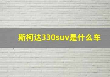 斯柯达330suv是什么车