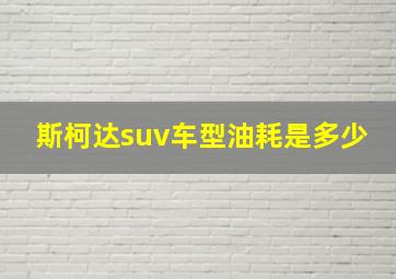 斯柯达suv车型油耗是多少