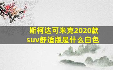 斯柯达可米克2020款suv舒适版是什么白色