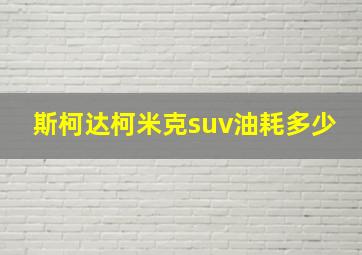 斯柯达柯米克suv油耗多少