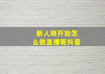 新人刚开始怎么做直播呢抖音