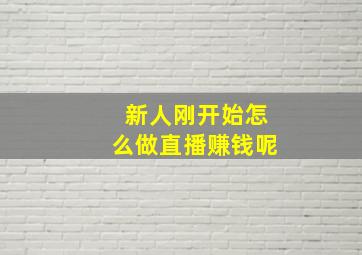 新人刚开始怎么做直播赚钱呢